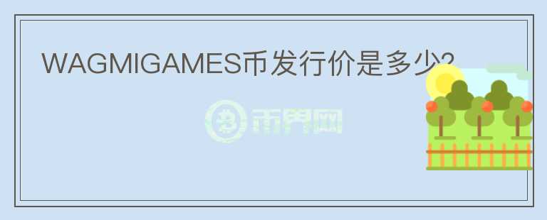WAGMIGAMES幣發(fā)行價是多少？