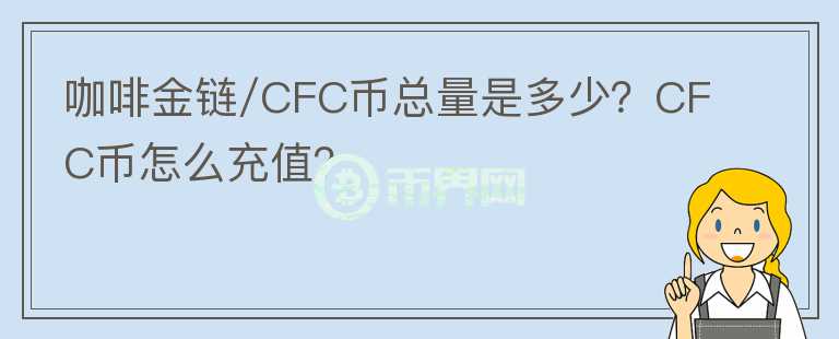 咖啡金鏈/CFC幣總量是多少？CFC幣怎么充值？