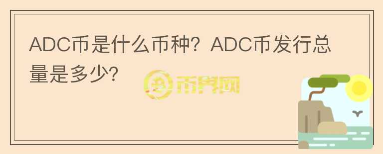 ADC幣是什么幣種？ADC幣發(fā)行總量是多少？