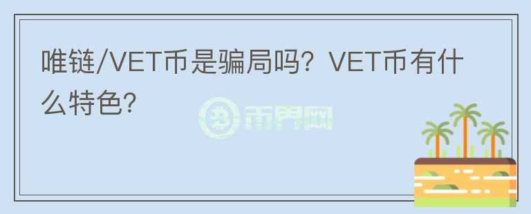 唯鏈/VET幣是騙局嗎？VET幣有什么特色？