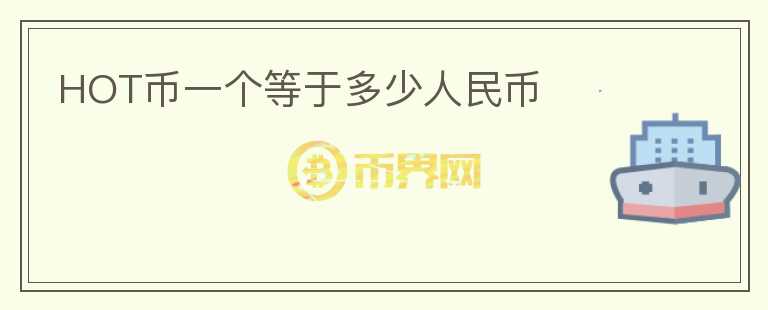 HOT幣一個(gè)等于多少人民幣