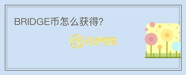BRIDGE幣怎么獲得？
