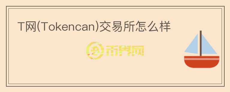 T網(wǎng)(Tokencan)交易所怎么樣