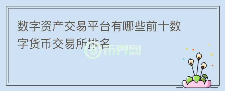 數(shù)字資產(chǎn)交易平臺有哪些前十數(shù)字貨幣交易所排名