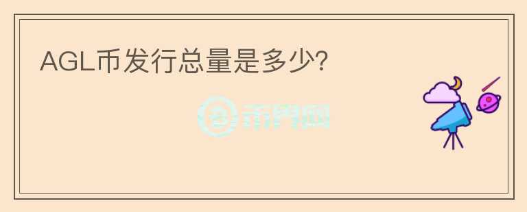 AGL幣發(fā)行總量是多少？