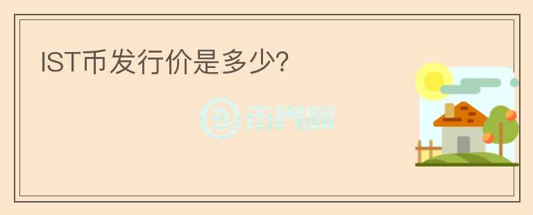 IST幣發(fā)行價(jià)是多少？