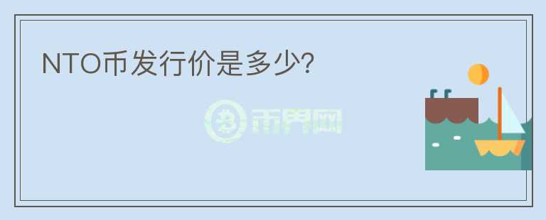 NTO幣發(fā)行價(jià)是多少？