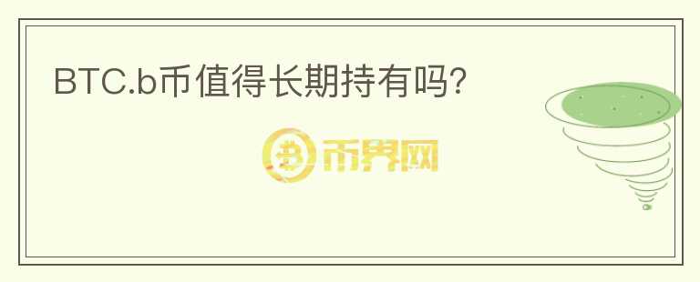 BTC.b幣值得長(zhǎng)期持有嗎？