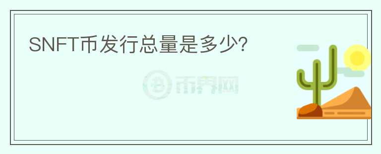 SNFT幣發(fā)行總量是多少？