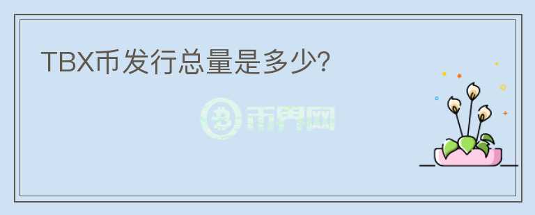 TBX幣發(fā)行總量是多少？