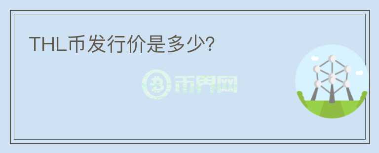 THL幣發(fā)行價是多少？