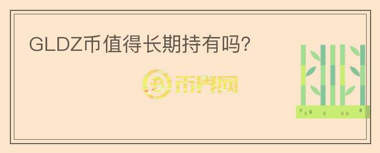 GLDZ幣值得長(zhǎng)期持有嗎？