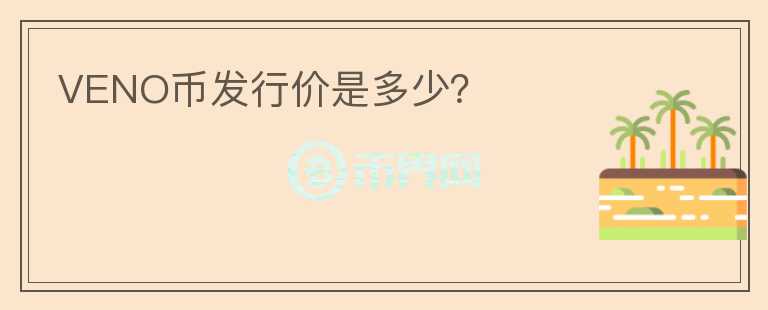 VENO幣發(fā)行價(jià)是多少？