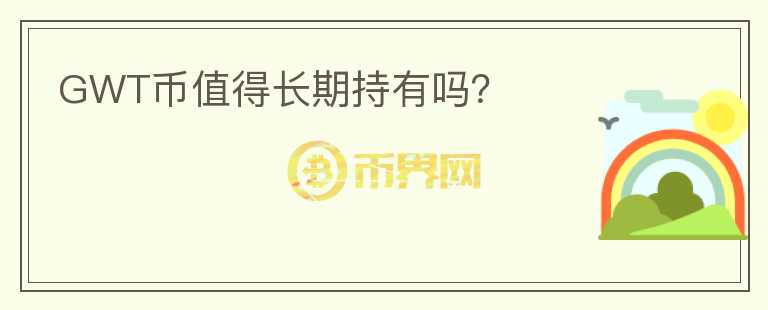 GWT幣值得長(zhǎng)期持有嗎？