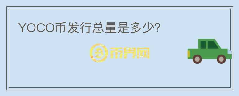 YOCO幣發(fā)行總量是多少？