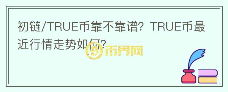 初鏈/TRUE幣靠不靠譜？TRUE幣最近行情走勢(shì)如何？