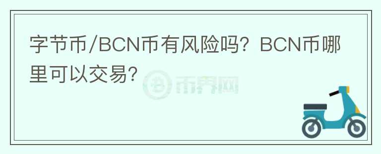 字節(jié)幣/BCN幣有風(fēng)險(xiǎn)嗎？BCN幣哪里可以交易？