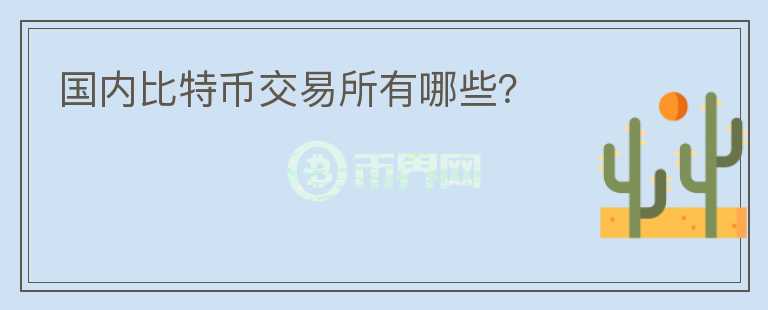 國內(nèi)比特幣交易所有哪些？