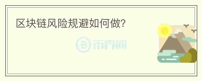 區(qū)塊鏈風(fēng)險(xiǎn)規(guī)避如何做？