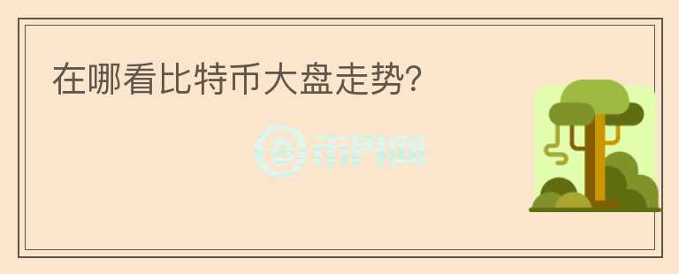 在哪看比特幣大盤走勢？
