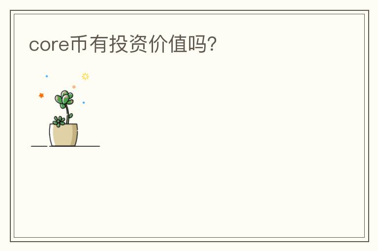 core幣有投資價(jià)值嗎？