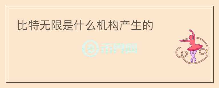 比特無限是什么機構(gòu)產(chǎn)生的