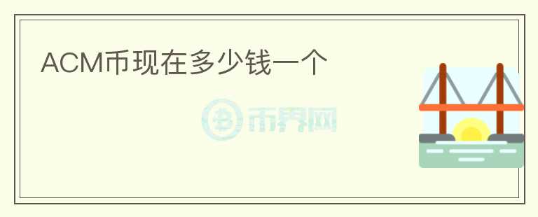 ACM幣現(xiàn)在多少錢一個(gè)