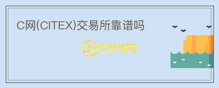 C網(wǎng)(CITEX)交易所靠譜嗎
