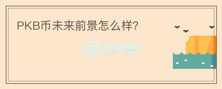 PKB幣未來前景怎么樣？