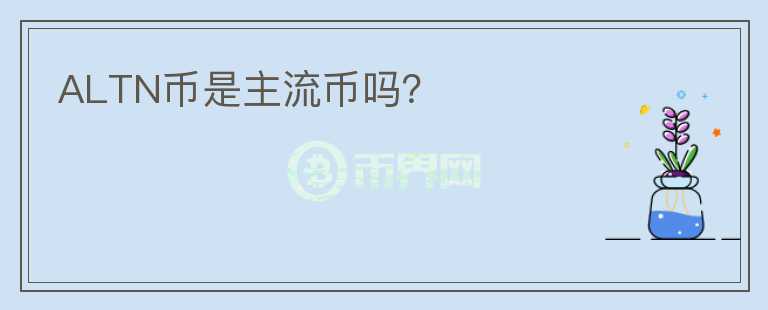 ALTN幣是主流幣嗎?