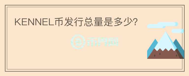 KENNEL幣發(fā)行總量是多少？