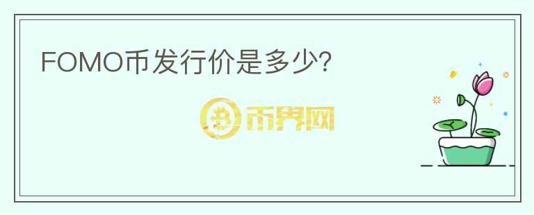 FOMO幣發(fā)行價(jià)是多少？