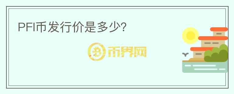 PFI幣發(fā)行價(jià)是多少？