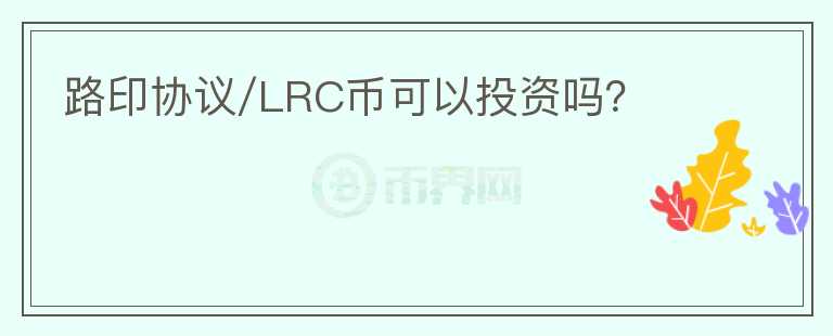 路印協(xié)議/LRC幣可以投資嗎？