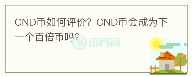 CND幣如何評(píng)價(jià)？CND幣會(huì)成為下一個(gè)百倍幣嗎？