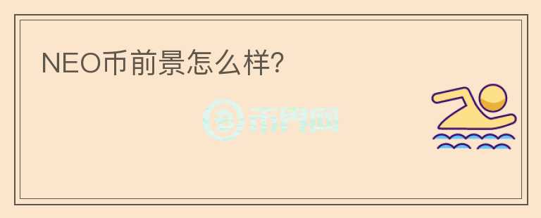 NEO幣前景怎么樣?