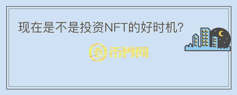 現(xiàn)在是不是投資NFT的好時(shí)機(jī)？