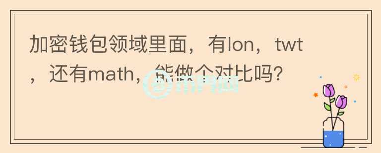 加密錢包領(lǐng)域里面，有l(wèi)on，twt，還有math，能做個對比嗎？