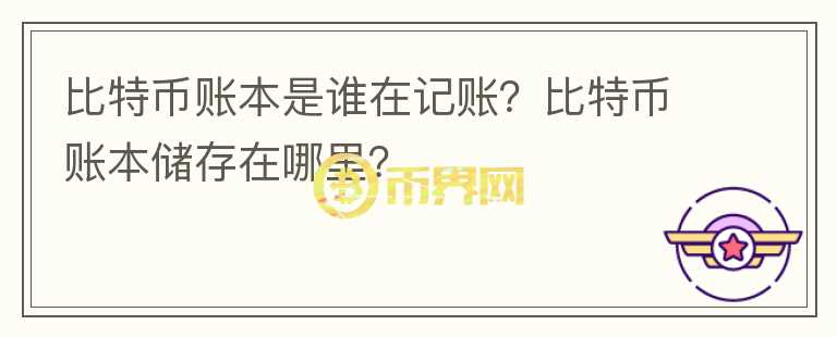 比特幣賬本是誰(shuí)在記賬？比特幣賬本儲(chǔ)存在哪里？