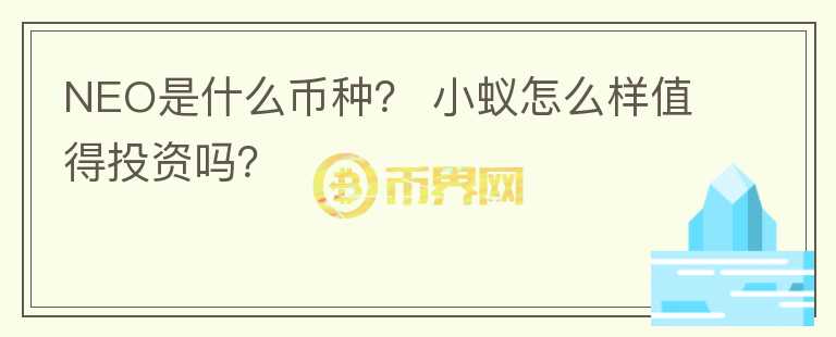 NEO是什么幣種？ 小蟻怎么樣值得投資嗎？