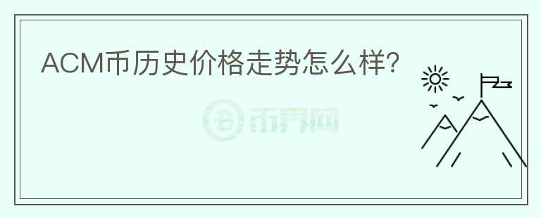 ACM幣歷史價(jià)格走勢(shì)怎么樣？