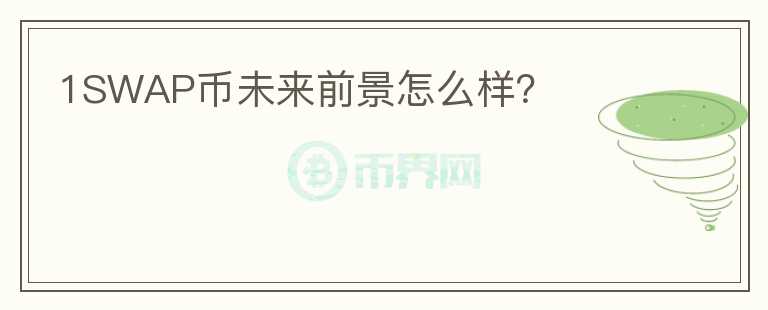 1SWAP幣未來前景怎么樣？