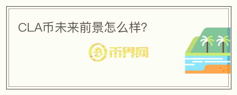 CLA幣未來前景怎么樣？