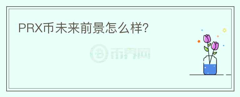 PRX幣未來前景怎么樣？