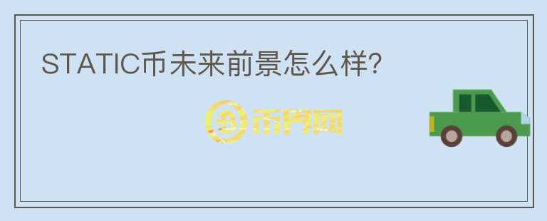STATIC幣未來前景怎么樣？