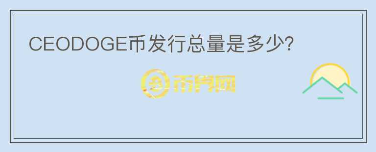 CEODOGE幣發(fā)行總量是多少？