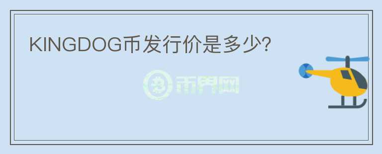 KINGDOG幣發(fā)行價(jià)是多少？