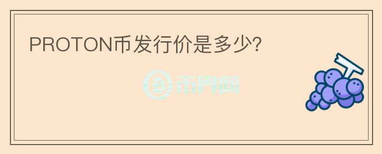 PROTON幣發(fā)行價(jià)是多少？