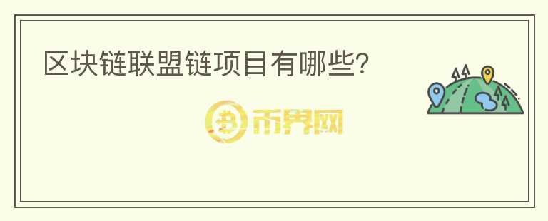 區(qū)塊鏈聯(lián)盟鏈項(xiàng)目有哪些？