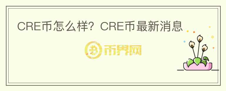 CRE幣怎么樣？CRE幣最新消息